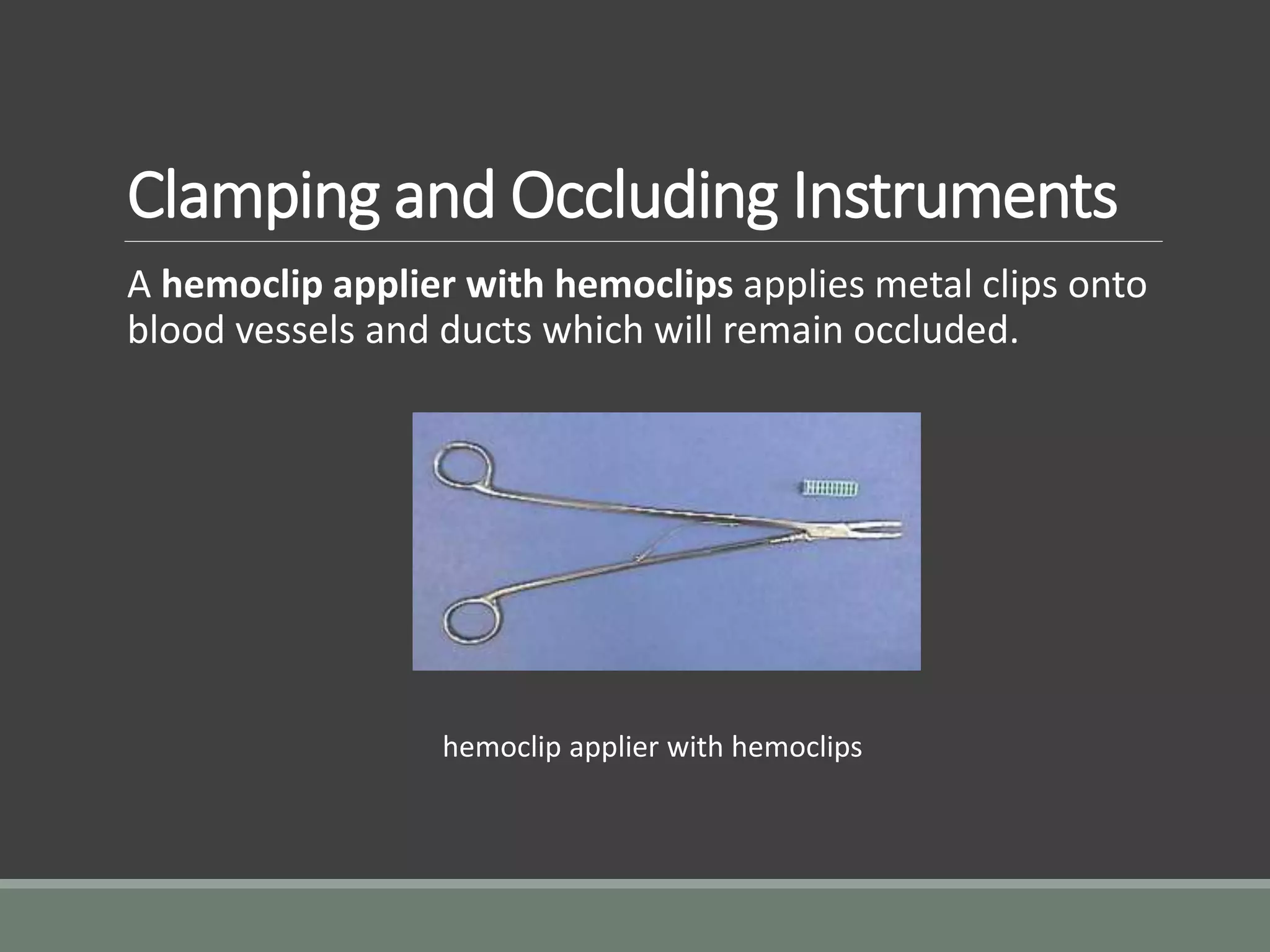 Clamping and Occluding Instruments
A hemoclip applier with hemoclips applies metal clips onto
blood vessels and ducts which will remain occluded.
hemoclip applier with hemoclips
 