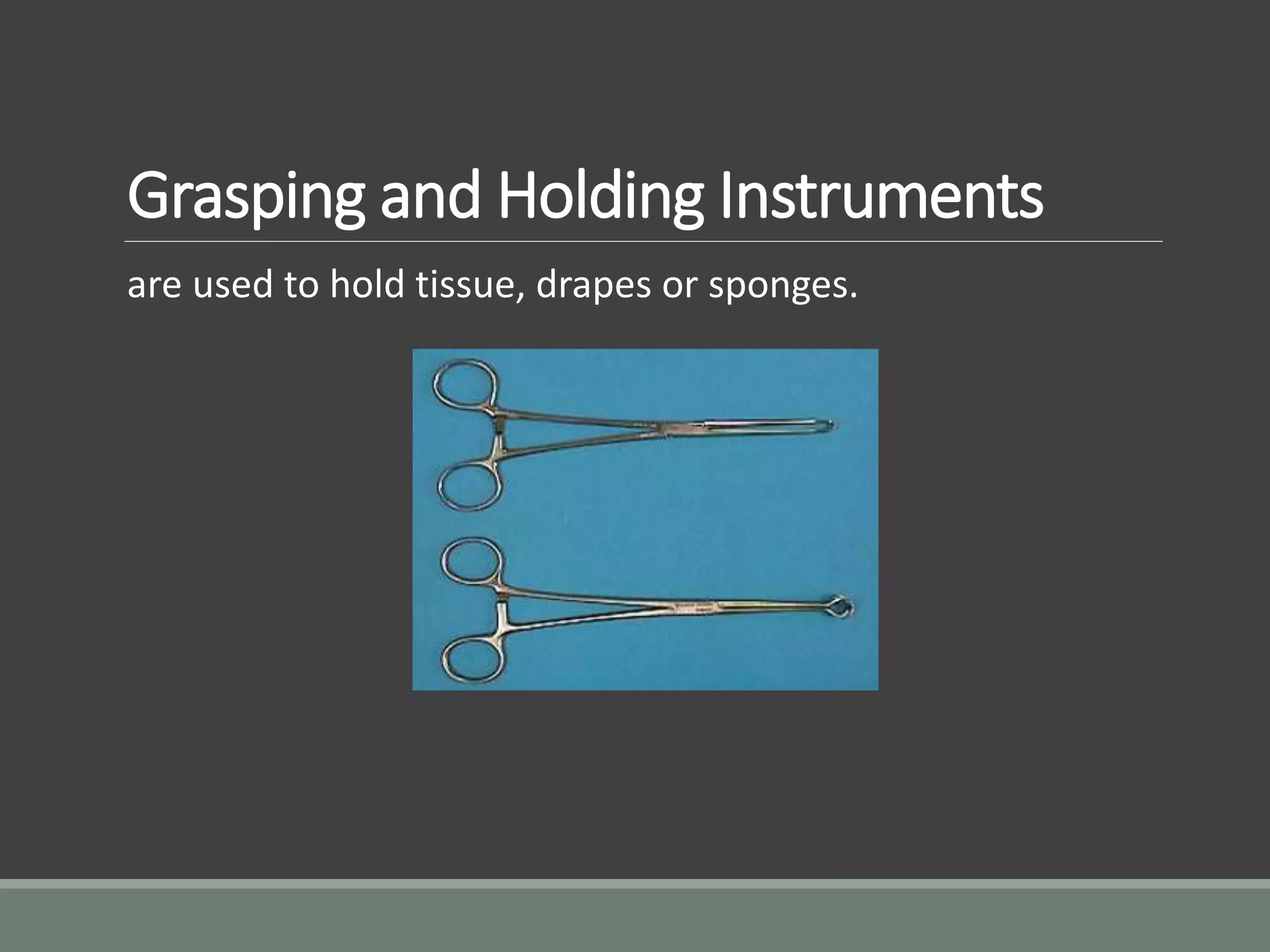 Grasping and Holding Instruments
are used to hold tissue, drapes or sponges.
 