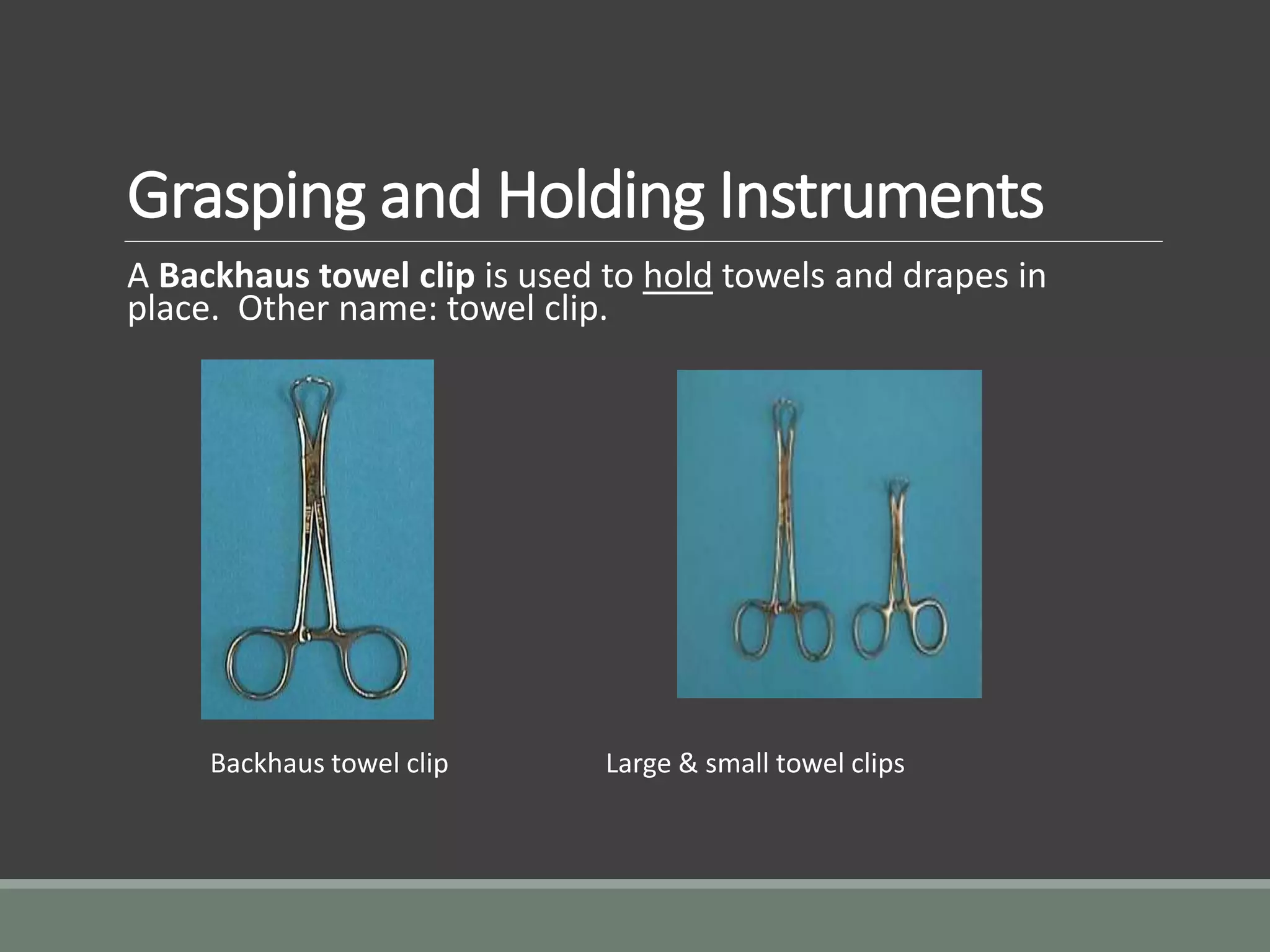 Grasping and Holding Instruments
A Backhaus towel clip is used to hold towels and drapes in
place. Other name: towel clip.
Backhaus towel clip Large & small towel clips
 