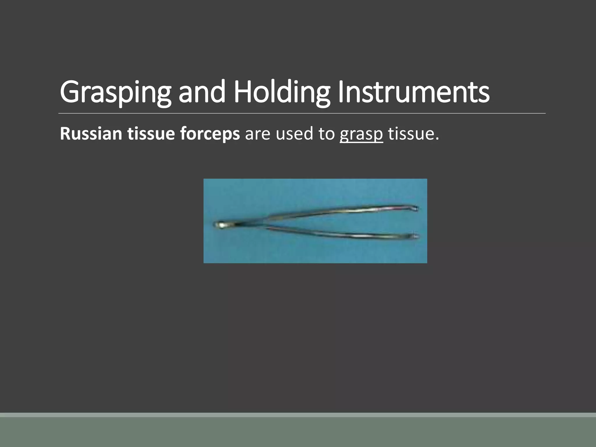 Grasping and Holding Instruments
Russian tissue forceps are used to grasp tissue.
 