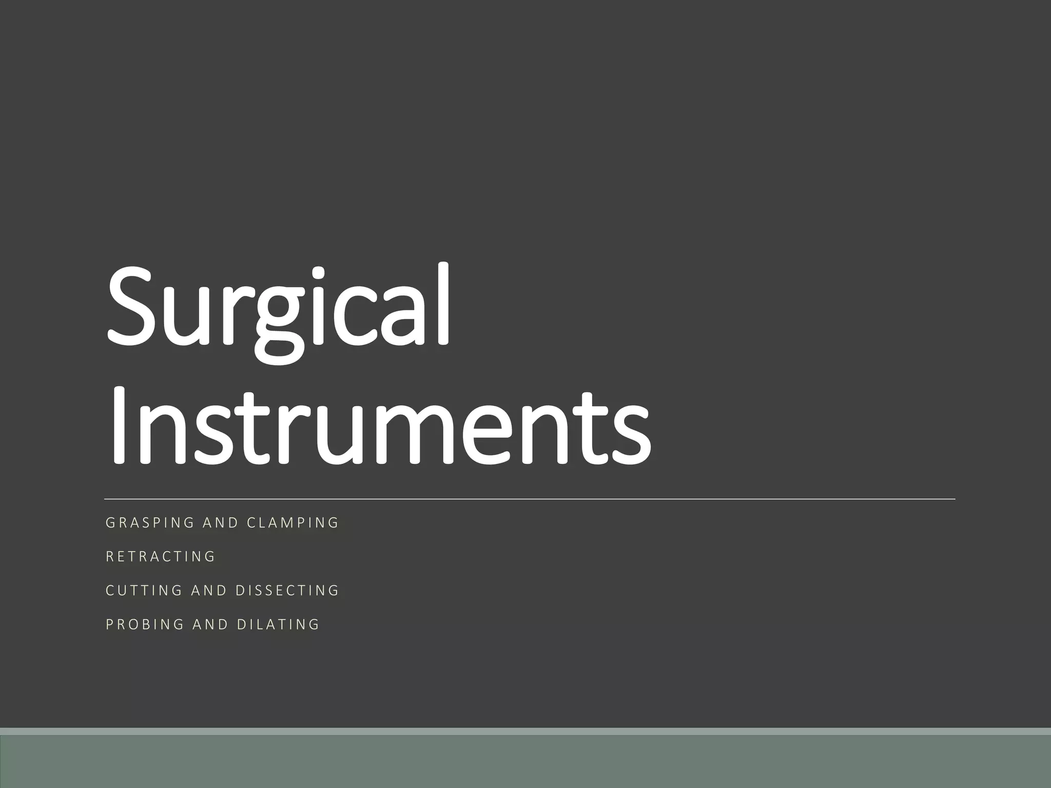 Surgical
Instruments
G R A S P I N G A N D C L A M P I N G
R E T R A C T I N G
C U T T I N G A N D D I S S E C T I N G
P R O B I N G A N D D I L A T I N G
 