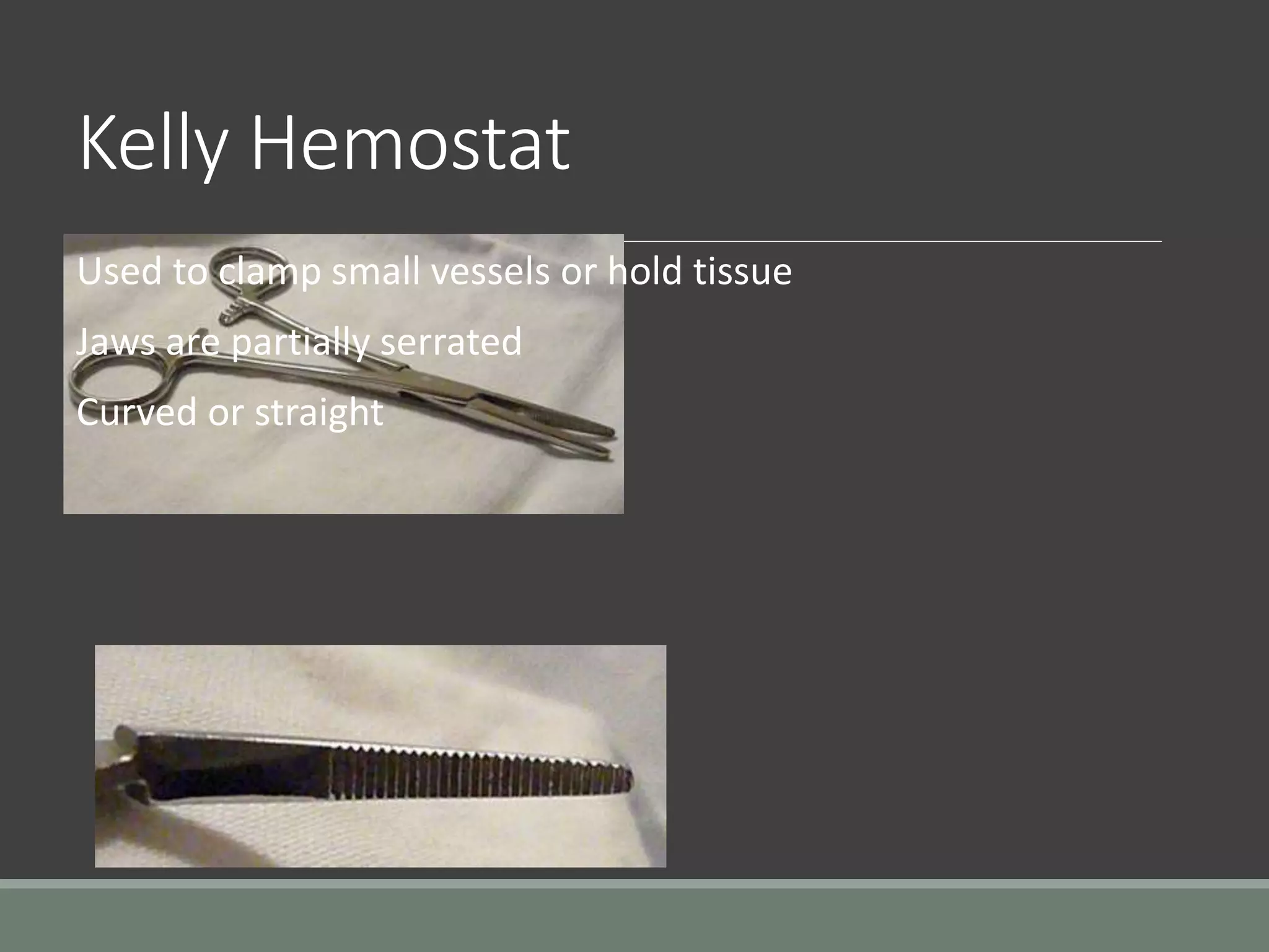 Kelly Hemostat
Used to clamp small vessels or hold tissue
Jaws are partially serrated
Curved or straight
 