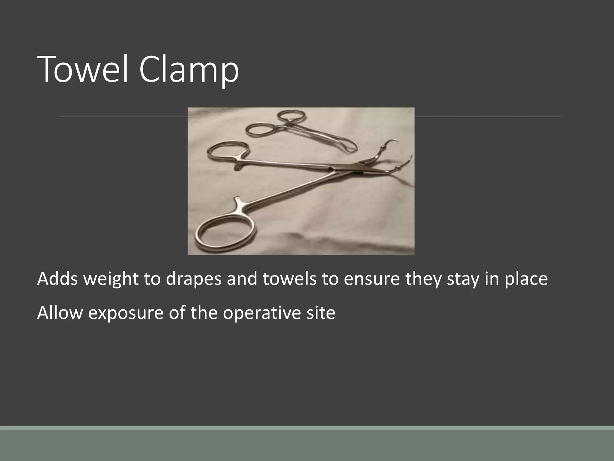 Towel Clamp
Adds weight to drapes and towels to ensure they stay in place
Allow exposure of the operative site
 