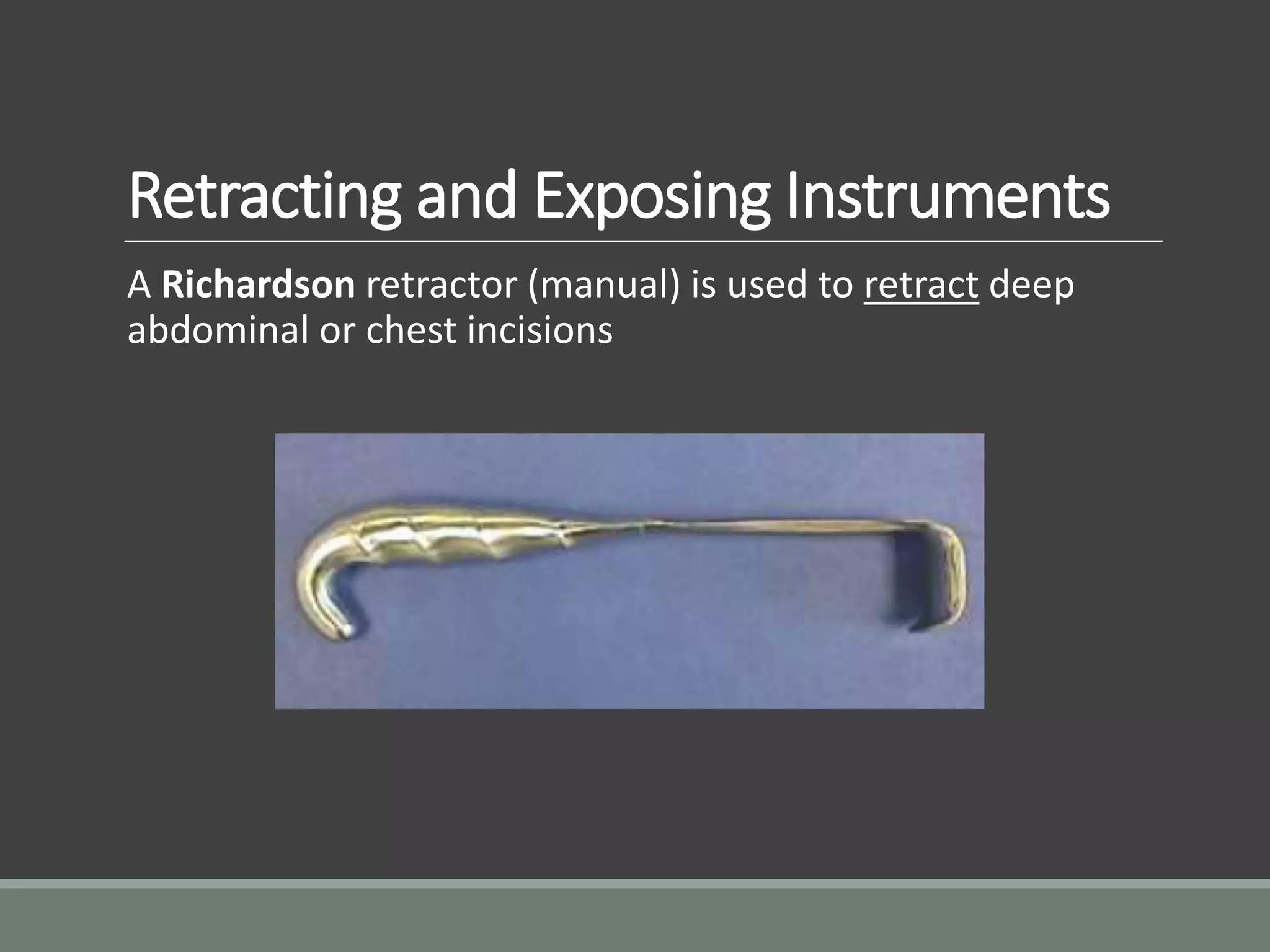 Retracting and Exposing Instruments
A Richardson retractor (manual) is used to retract deep
abdominal or chest incisions
 