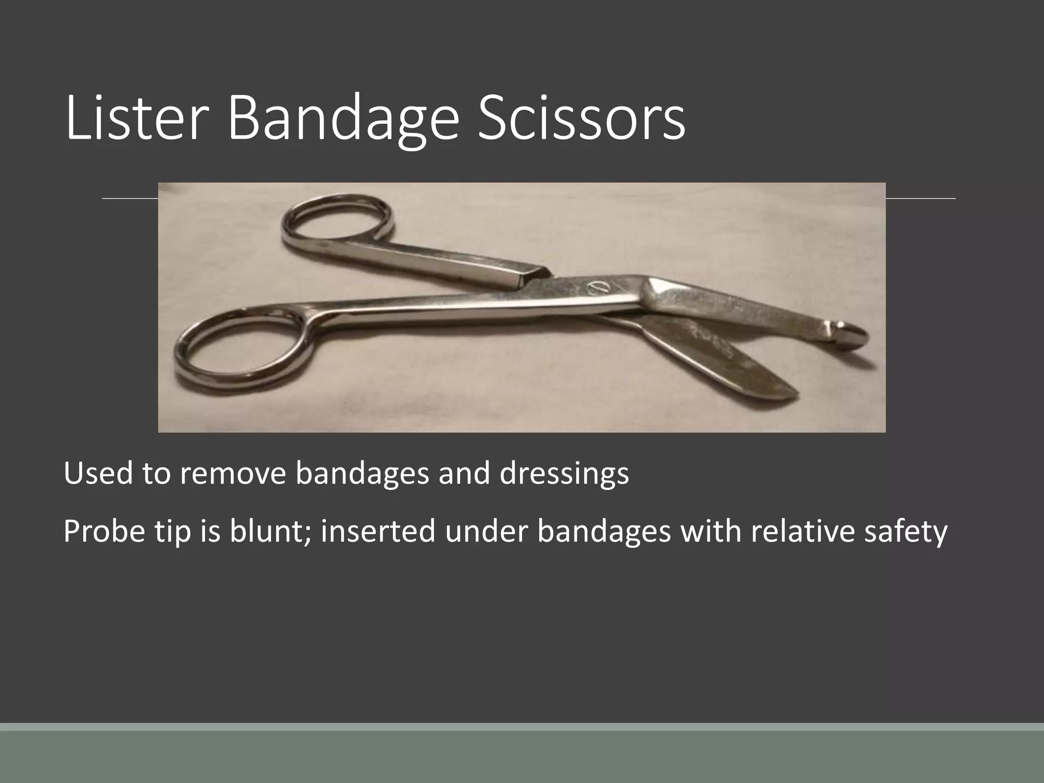 Lister Bandage Scissors
Used to remove bandages and dressings
Probe tip is blunt; inserted under bandages with relative safety
 