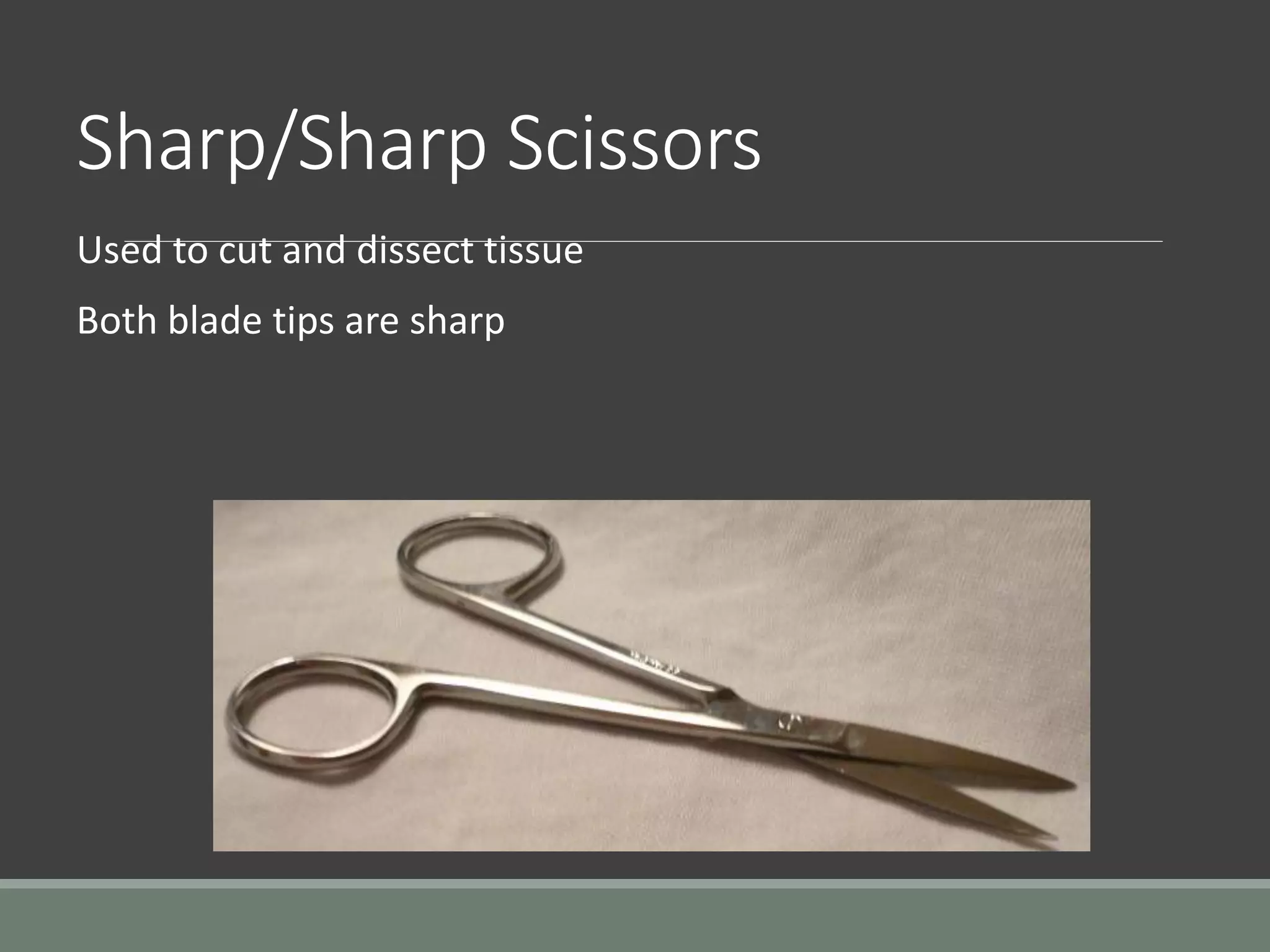 Sharp/Sharp Scissors
Used to cut and dissect tissue
Both blade tips are sharp
 