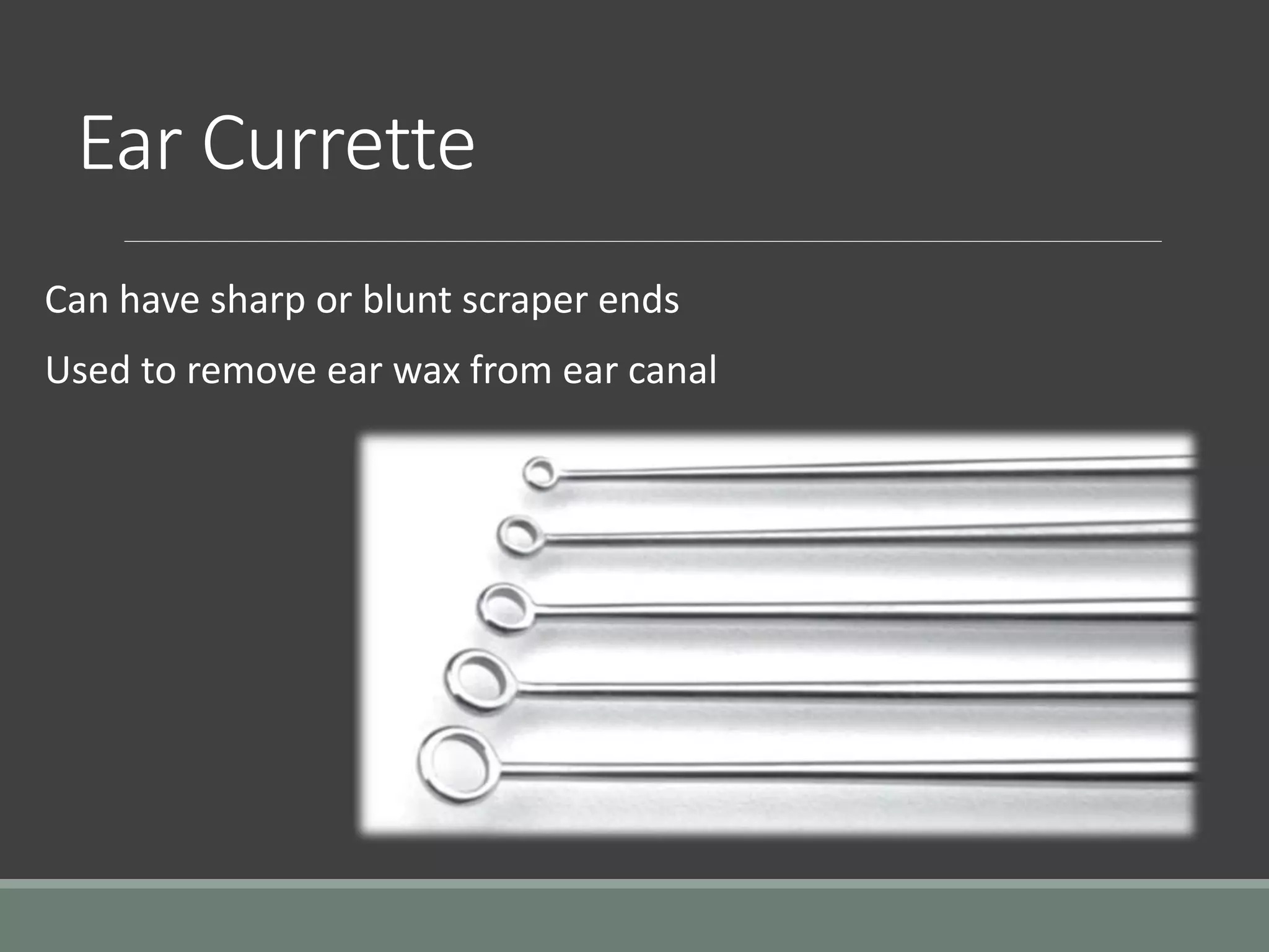 Ear Currette
Can have sharp or blunt scraper ends
Used to remove ear wax from ear canal
 