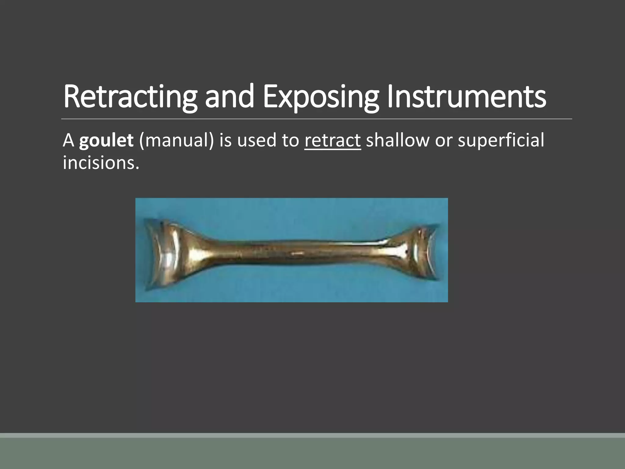 Retracting and Exposing Instruments
A goulet (manual) is used to retract shallow or superficial
incisions.
 