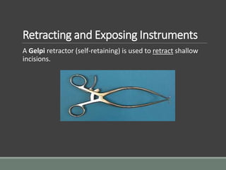 Retracting and Exposing Instruments
A Gelpi retractor (self-retaining) is used to retract shallow
incisions.
 