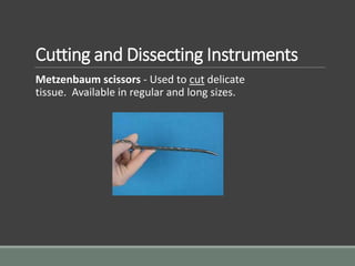 Cutting and Dissecting Instruments
Metzenbaum scissors - Used to cut delicate
tissue. Available in regular and long sizes.
 