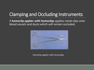 Clamping and Occluding Instruments
A hemoclip applier with hemoclips applies metal clips onto
blood vessels and ducts which will remain occluded.
hemoclip applier with hemoclips
 
