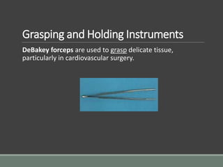 Grasping and Holding Instruments
DeBakey forceps are used to grasp delicate tissue,
particularly in cardiovascular surgery.
 