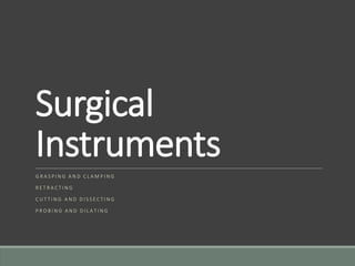 Surgical
Instruments
G R A S P I N G A N D C L A M P I N G
R E T R A C T I N G
C U T T I N G A N D D I S S E C T I N G
P R O B I N G A N D D I L A T I N G
 