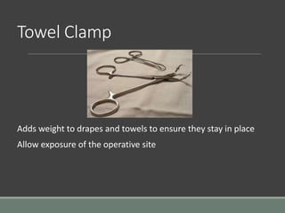 Towel Clamp
Adds weight to drapes and towels to ensure they stay in place
Allow exposure of the operative site
 