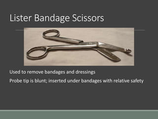 Lister Bandage Scissors
Used to remove bandages and dressings
Probe tip is blunt; inserted under bandages with relative safety
 