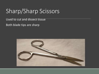 Sharp/Sharp Scissors
Used to cut and dissect tissue
Both blade tips are sharp
 