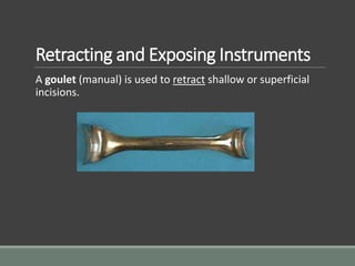 Retracting and Exposing Instruments
A goulet (manual) is used to retract shallow or superficial
incisions.
 