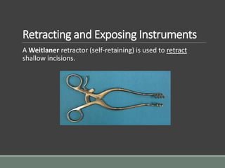 Retracting and Exposing Instruments
A Weitlaner retractor (self-retaining) is used to retract
shallow incisions.
 