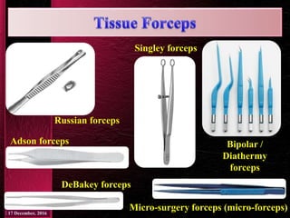 Russian forceps
Singley forceps
Micro-surgery forceps (micro-forceps)
Bipolar /
Diathermy
forceps
Adson forceps
DeBakey forceps
 