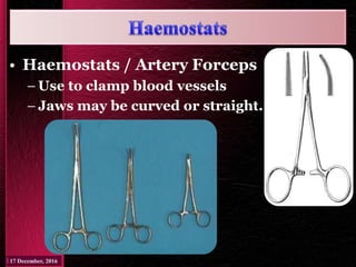 • Haemostats / Artery Forceps
– Use to clamp blood vessels
– Jaws may be curved or straight.
 