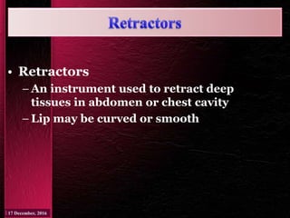 • Retractors
– An instrument used to retract deep
tissues in abdomen or chest cavity
– Lip may be curved or smooth
 