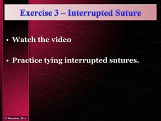 • Watch the video
• Practice tying interrupted sutures.
 
