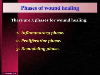 There are 3 phases for wound healing:
1. Inflammatory phase.
2. Proliferative phase.
3. Remodeling phase.
 