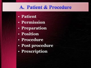 • Patient
• Permission
• Preparation
• Position
• Procedure
• Post procedure
• Prescription
 