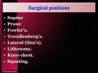 • Supine
• Prone
• Fowler’s.
• Trendlenberg’s.
• Lateral (Sim’s).
• Lithotomy.
• Knee-chest.
• Squating.
 