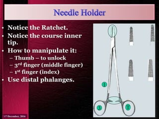 • Notice the Ratchet.
• Notice the course inner
tip.
• How to manipulate it:
– Thumb – to unlock
– 3rd finger (middle finger)
– 1st finger (index)
• Use distal phalanges.
T3
1
 
