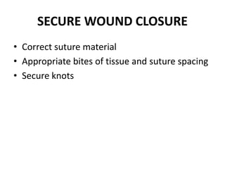 SECURE WOUND CLOSURE
• Correct suture material
• Appropriate bites of tissue and suture spacing
• Secure knots
 