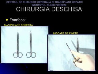 CHIRURGIA DESCHISA Foarfeca: CENTRUL DE CHIRURGIE GENERALA SI TRANSPLANT HEPATIC  INSTITUTUL CLINIC FUNDENI MANIPULARE CORECTA MISCARE DE FINETE 
