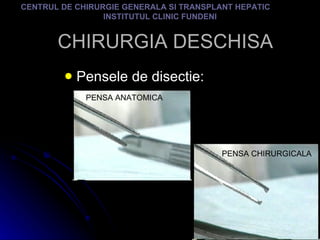 CHIRURGIA DESCHISA Pensele de disectie: CENTRUL DE CHIRURGIE GENERALA SI TRANSPLANT HEPATIC  INSTITUTUL CLINIC FUNDENI PENSA ANATOMICA PENSA CHIRURGICALA 