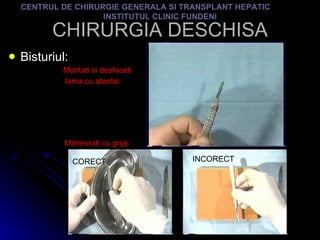 CHIRURGIA DESCHISA Bisturiul: Montati si desfaceti lama cu atentie CENTRUL DE CHIRURGIE GENERALA SI TRANSPLANT HEPATIC  INSTITUTUL CLINIC FUNDENI Manevrati cu grija: CORECT INCORECT 