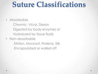 Suture Classifications
• Absorbable
    Chromic, Vicryl, Dexon
    Digested by body enzymes or
    Hydrolyzed by tissue fluids
• Non-absorbable
    Ethilon, Monosof, Prolene, Silk
    Encapsulated or walled off
 