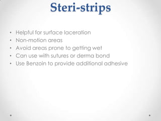 Steri-strips
•   Helpful for surface laceration
•   Non-motion areas
•   Avoid areas prone to getting wet
•   Can use with sutures or derma bond
•   Use Benzoin to provide additional adhesive
 