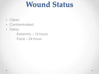 Wound Status
• Clean
• Contaminated
• Delay
     -Extremity – 12 hours
     -Face – 24 hours
 