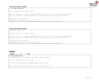Tes Ping dari Laptop1 ke Laptop2
Page 124
Laptop1>ping 192.168.10.2
Pinging 192.168.10.2 with 32 bytes of data:
Reply from 192.168.10.2: bytes=32 time=1ms TTL=128 Reply from 192.168.10.2: bytes=32 time=0ms TTL=128
Reply from 192.168.10.2: bytes=32 time=0ms TTL=128 Reply from 192.168.10.2: bytes=32 time=0ms TTL=128
Ping statistics for 192.168.10.2:
Packets: Sent = 4, Received = 4, Lost = 0 (0% loss),
Approximate round trip times in milli-seconds: Minimum = 0ms, Maximum = 1ms, Average = 0ms
Tes Ping dari Laptop3 ke Laptop4
Laptop3>ping 192.168.20.2
Pinging 192.168.20.2 with 32 bytes of data:
Reply from 192.168.20.2: bytes=32 time=0ms TTL=128 Reply from 192.168.20.2: bytes=32 time=0ms TTL=128
Reply from 192.168.20.2: bytes=32 time=1ms TTL=128 Reply from 192.168.20.2: bytes=32 time=0ms TTL=128
Ping statistics for 192.168.20.2:
Packets: Sent = 4, Received = 4, Lost = 0 (0% loss),
Approximate round trip times in milli-seconds: Minimum = 0ms, Maximum = 1ms, Average = 0ms
Verifikasi
Tampilkan show interface trunk di S1
S1#show interface trunk
Port Mode Encapsulation Status Native vlan Fa0/11 on 802.1q trunking 1
Port Vlans allowed on trunk Fa0/11 1-1005
Port Vlans allowed and active in management domain Fa0/11 1,10,20
Port Vlans in spanning tree forwarding state and not pruned Fa0/11 1,10,20
S1#
 