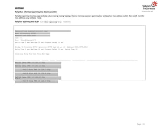 Verifikasi
Tampilkan informasi spanning-tree disemua switch
Tampilan spanning-tree bisa saja berbeda untuk masing-masing topologi. Karena memang operasi spanning-tree berdasarkan mac-address switch. Dan switch memiliki
mac-address yang berbeda- beda.
Tampilan spanning-tree DLS1 DLS1#show spanning-tree VLAN0001
Spanning tree enabled protocol ieee
Root ID Priority 32769
Address 000C.8560.A349
Cost 19
Port 7(FastEthernet0/7)
Hello Time 2 sec Max Age 20 sec Forward Delay 15 sec
Bridge ID Priority 32769 (priority 32768 sys-id-ext 1) Address 000C.CF75.B926
Hello Time 2 sec Max Age 20 sec Forward Delay 15 sec Aging Time 20
Interface Role Sts Cost Prio.Nbr Type
Fa0/11 Desg FWD 19 128.11 P2p
Fa0/12 Desg FWD 19 128.12 P2p
Fa0/7 Root FWD 19 128.7 P2p
Fa0/8 Altn BLK 19 128.8 P2p
Fa0/10 Desg FWD 19 128.10 P2p
Fa0/9 Desg FWD 19 128.9 P2p
Page 133
DLS1#
 