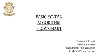 BASIC SYNTAX
ALGORITHM
FLOW CHART
Prasanna R Kovath
Assistant Professor
Department of Biotechnology
St. Mary's College Thrissur
 