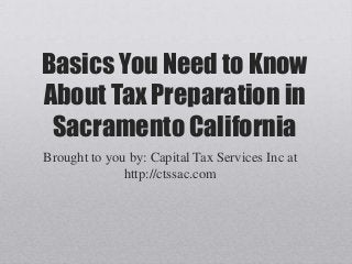 Basics You Need to Know
About Tax Preparation in
Sacramento California
Brought to you by: Capital Tax Services Inc at
http://ctssac.com
 
