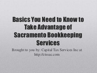 Basics You Need to Know to
Take Advantage of
Sacramento Bookkeeping
Services
Brought to you by: Capital Tax Services Inc at
http://ctssac.com
 