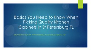 Basics You Need to Know When
Picking Quality Kitchen
Cabinets in St Petersburg FL
BROUGHT TO YOU BY: WWW.PENINSULACONSTRUCTIONINC.NET
 