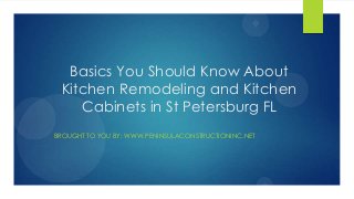 Basics You Should Know About
Kitchen Remodeling and Kitchen
Cabinets in St Petersburg FL
BROUGHT TO YOU BY: WWW.PENINSULACONSTRUCTIONINC.NET
 