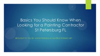 Basics You Should Know When
Looking for a Painting Contractor
St Petersburg FL
BROUGHT TO YOU BY: WWW.PENINSULACONSTRUCTIONINC.NET
 