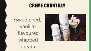 CRÈME CHANTILLY
•Sweetened,
vanilla-
flavoured
whipped
cream
 