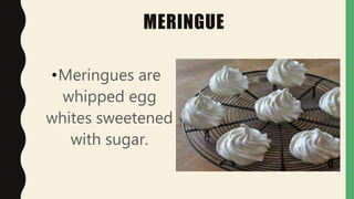 MERINGUE
•Meringues are
whipped egg
whites sweetened
with sugar.
 