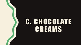 C. CHOCOLATE
CREAMS
 