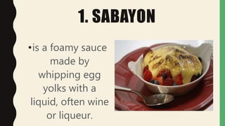 1. SABAYON
•is a foamy sauce
made by
whipping egg
yolks with a
liquid, often wine
or liqueur.
 