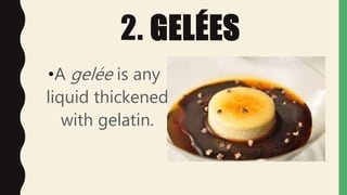 2. GELÉES
•A gelée is any
liquid thickened
with gelatin.
 